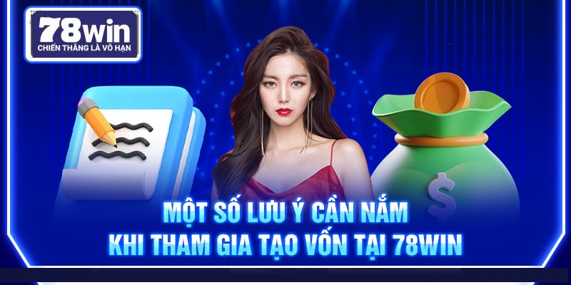 Một số lưu ý cần nắm khi tham gia tạo vốn tại 78Win