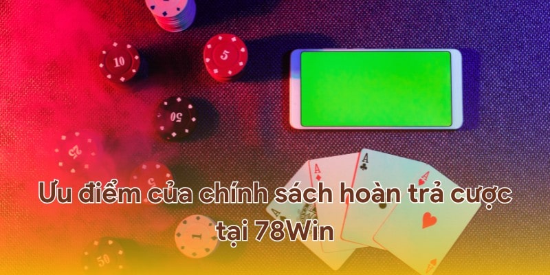 Ưu điểm của chính sách hoàn trả cược tại 78Win.