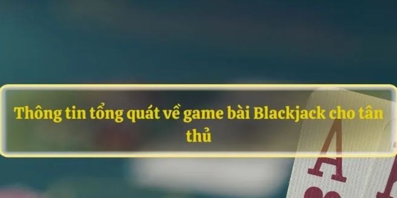 Thông tin sơ lược về giới thiệu về game bài blackjack cho newbie